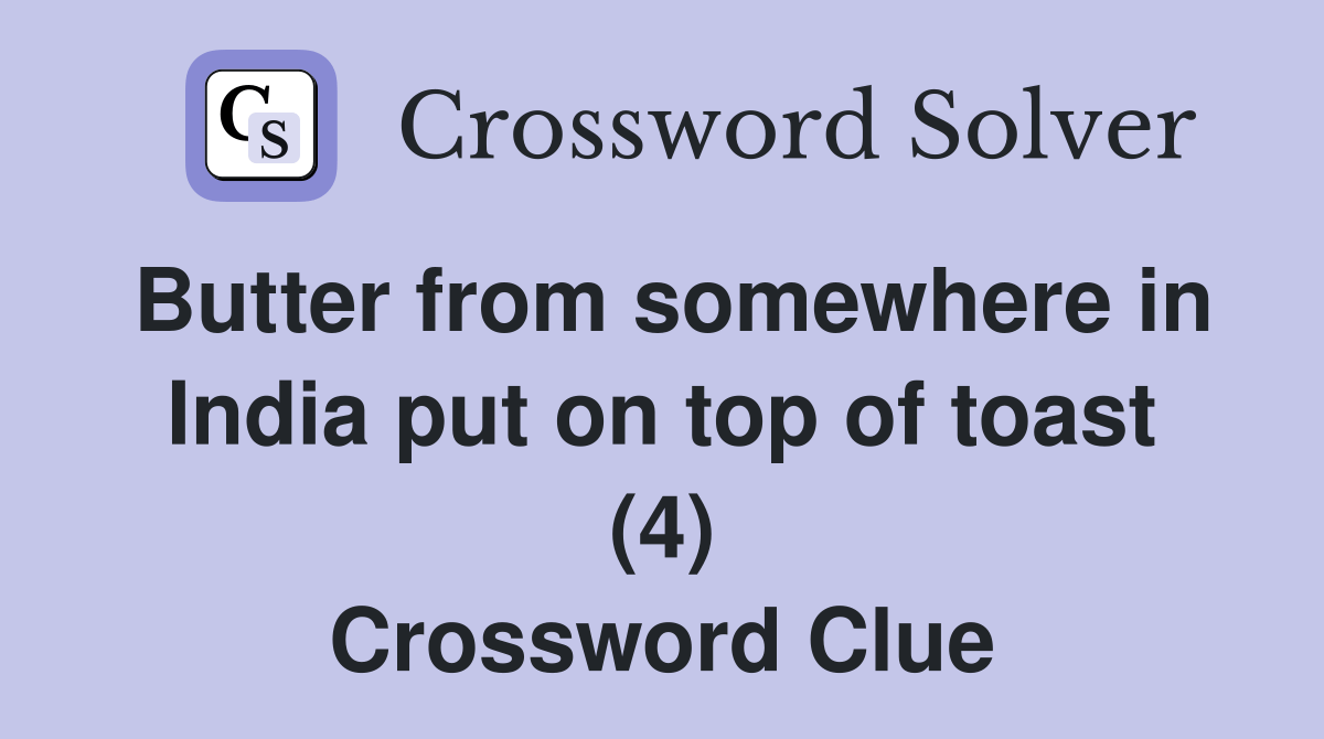 Butter from somewhere in India put on top of toast (4) Crossword Clue Answers Crossword Solver